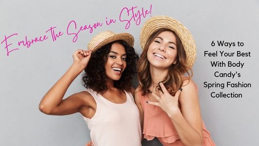 Embrace the Season in Style! 6 Ways to Feel Your Best With Body Candy's Spring Collection
